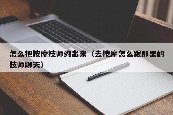 怎么把按摩技师约出来（去按摩怎么跟那里的技师聊天）