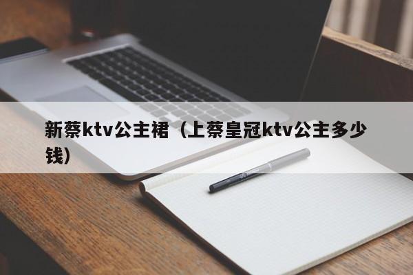 新蔡ktv公主裙（上蔡皇冠ktv公主多少钱）