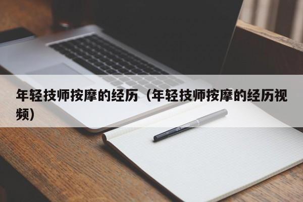 年轻技师按摩的经历（年轻技师按摩的经历视频）