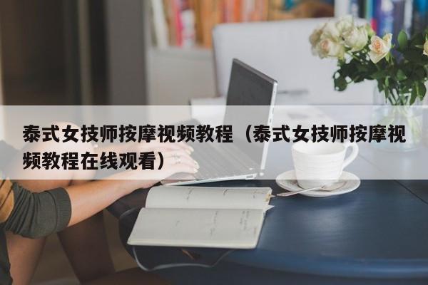 泰式女技师按摩视频教程（泰式女技师按摩视频教程在线观看）