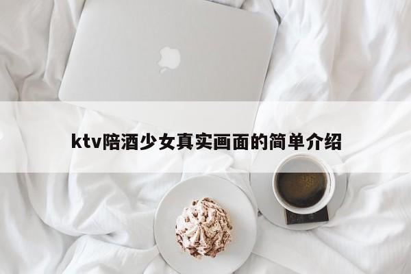 ktv陪酒少女真实画面的简单介绍