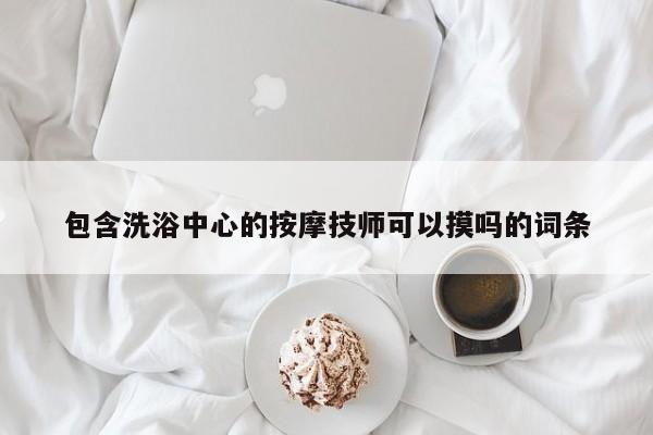 包含洗浴中心的按摩技师可以摸吗的词条