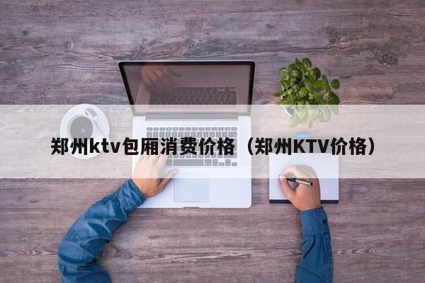 郑州ktv包厢消费价格（郑州KTV价格）