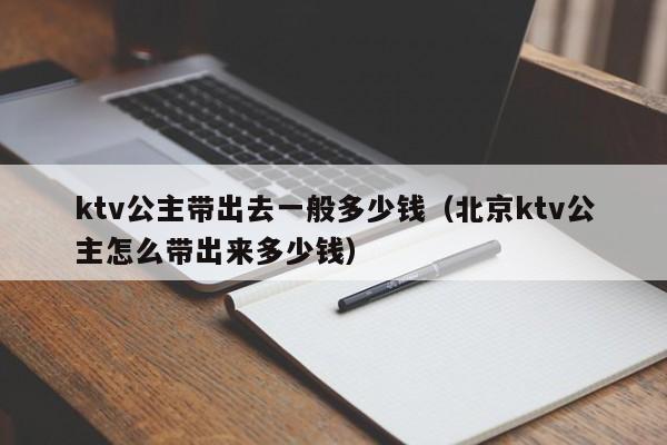 ktv公主带出去一般多少钱（北京ktv公主怎么带出来多少钱）