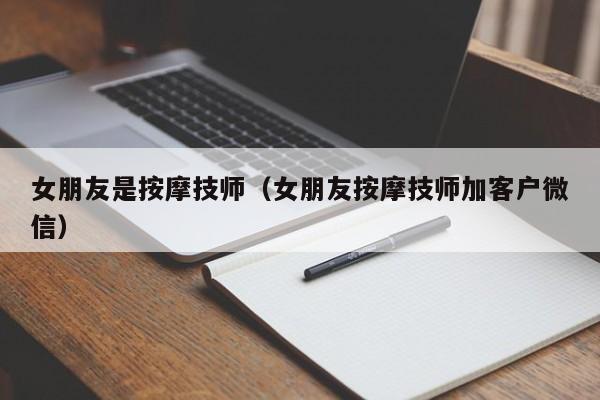 女朋友是按摩技师（女朋友按摩技师加客户微信）