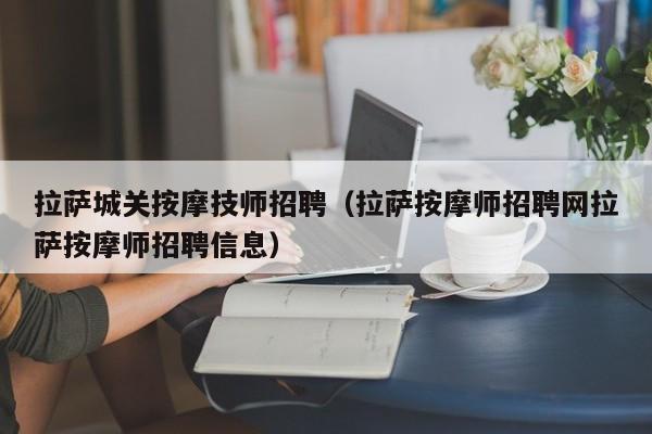 拉萨城关按摩技师招聘（拉萨按摩师招聘网拉萨按摩师招聘信息）