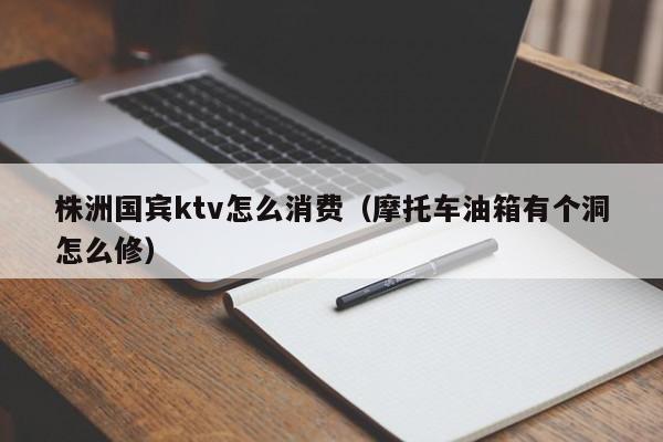 株洲国宾ktv怎么消费（摩托车油箱有个洞怎么修）