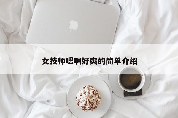 女技师嗯啊好爽的简单介绍