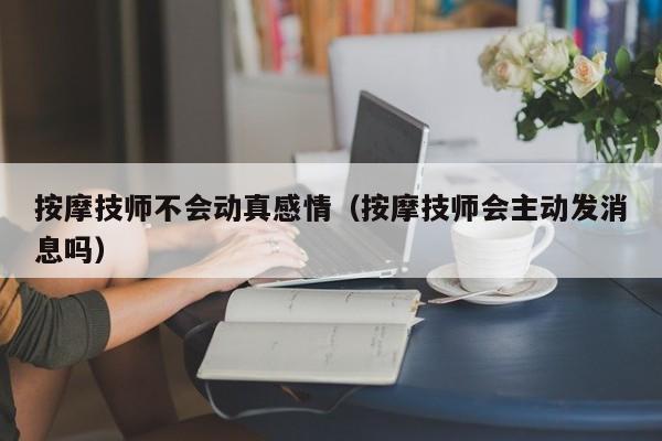 按摩技师不会动真感情（按摩技师会主动发消息吗）