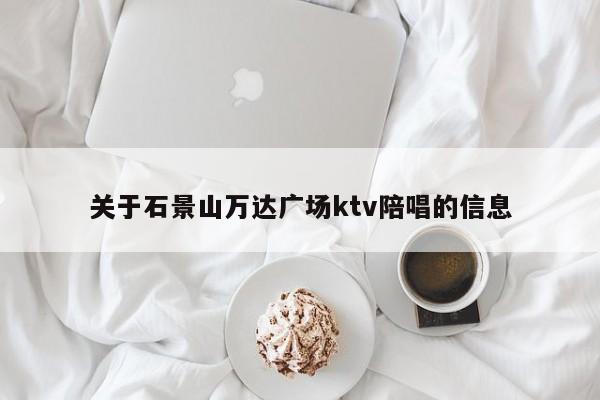 关于石景山万达广场ktv陪唱的信息