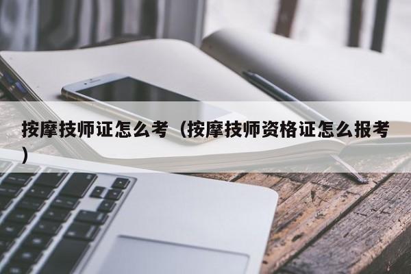 按摩技师证怎么考（按摩技师资格证怎么报考）