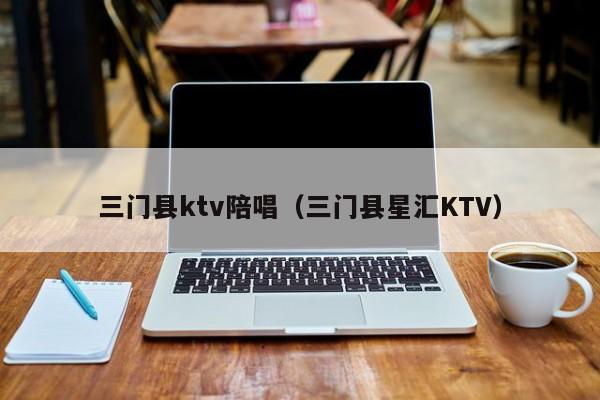 三门县ktv陪唱（三门县星汇KTV）