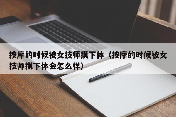 按摩的时候被女技师摸下体（按摩的时候被女技师摸下体会怎么样）