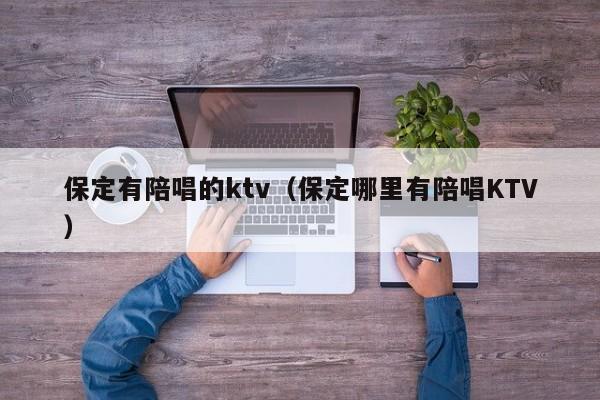 保定有陪唱的ktv（保定哪里有陪唱KTV）