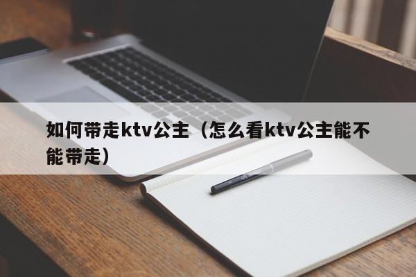 如何带走ktv公主（怎么看ktv公主能不能带走）