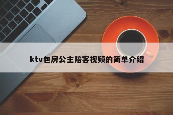 ktv包房公主陪客视频的简单介绍