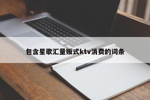 包含星歌汇量贩式ktv消费的词条