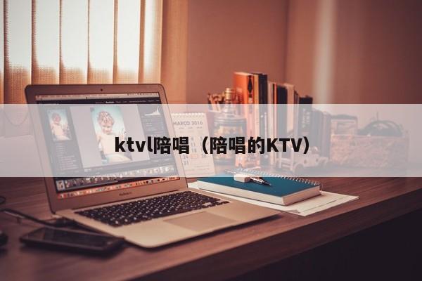 ktvl陪唱（陪唱的KTV）