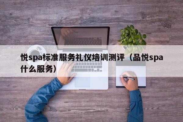 悦spa标准服务礼仪培训测评（品悦spa什么服务）