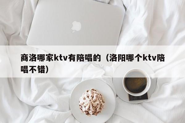 商洛哪家ktv有陪唱的（洛阳哪个ktv陪唱不错）