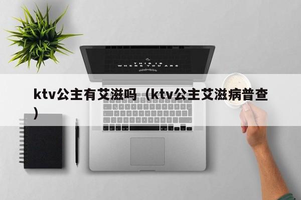 ktv公主有艾滋吗（ktv公主艾滋病普查）