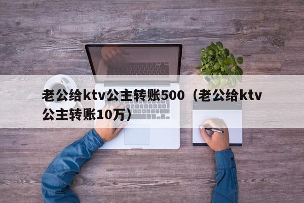 老公给ktv公主转账500（老公给ktv公主转账10万）