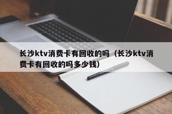 长沙ktv消费卡有回收的吗（长沙ktv消费卡有回收的吗多少钱）