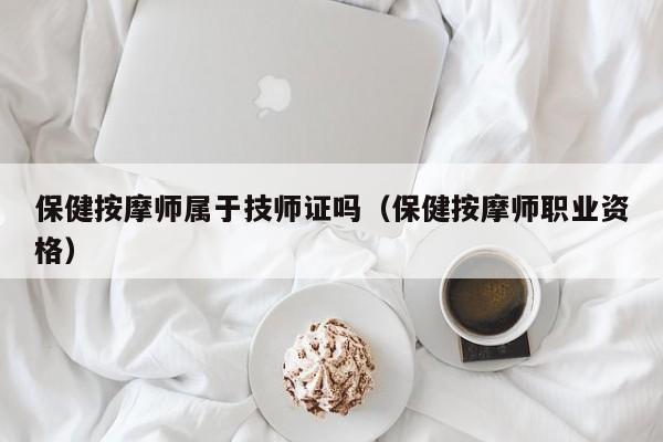 保健按摩师属于技师证吗（保健按摩师职业资格）