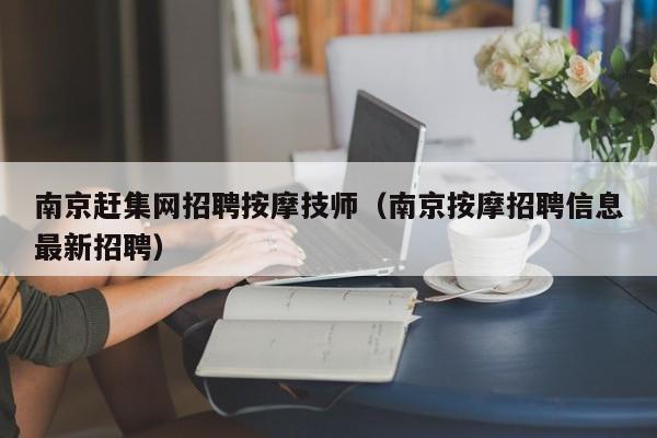 南京赶集网招聘按摩技师（南京按摩招聘信息最新招聘）