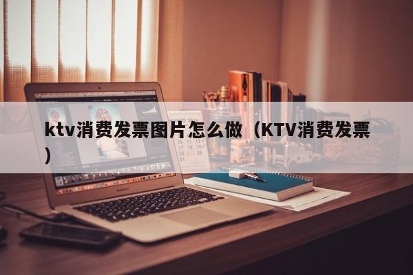 ktv消费发票图片怎么做（KTV消费发票）