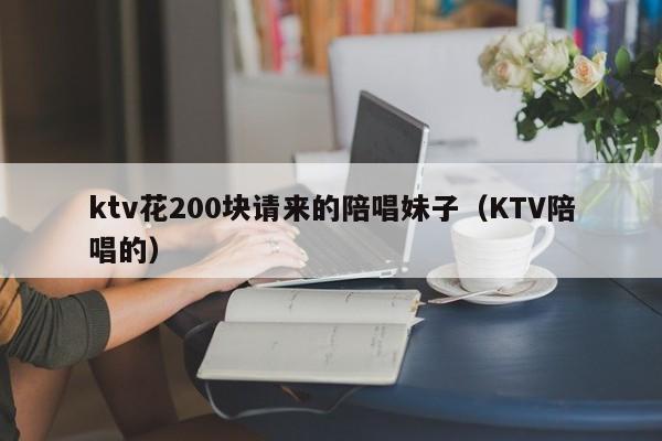 ktv花200块请来的陪唱妹子（KTV陪唱的）