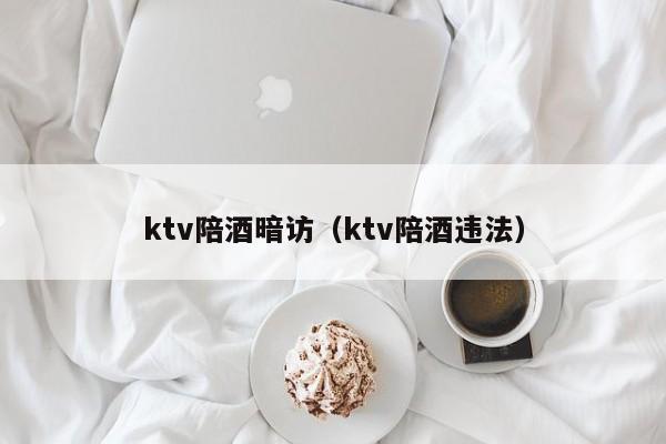 ktv陪酒暗访（ktv陪酒违法）