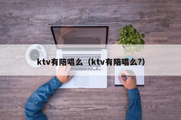 ktv有陪唱么（ktv有陪唱么?）