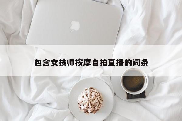 包含女技师按摩自拍直播的词条