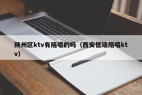 陕州区ktv有陪唱的吗（西安低端陪唱ktv）