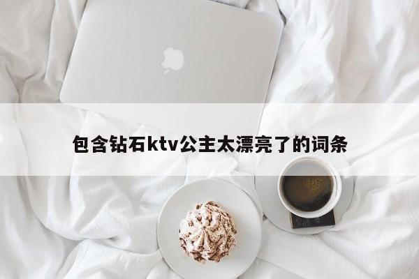 包含钻石ktv公主太漂亮了的词条