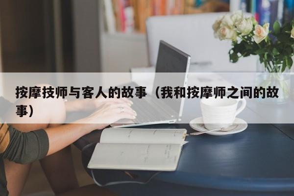 按摩技师与客人的故事（我和按摩师之间的故事）