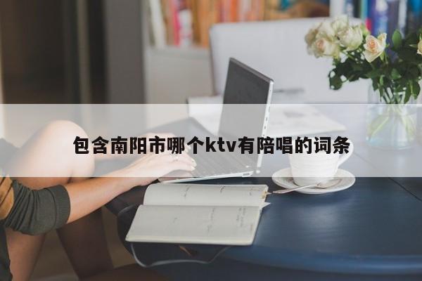 包含南阳市哪个ktv有陪唱的词条