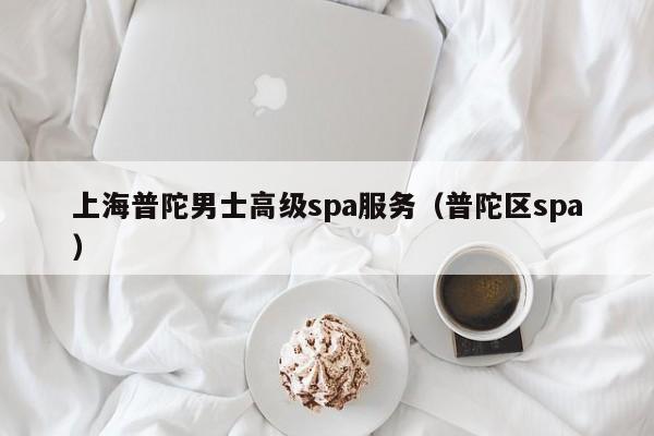 上海普陀男士高级spa服务（普陀区spa）