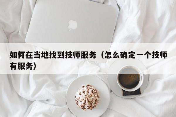 如何在当地找到技师服务（怎么确定一个技师有服务）