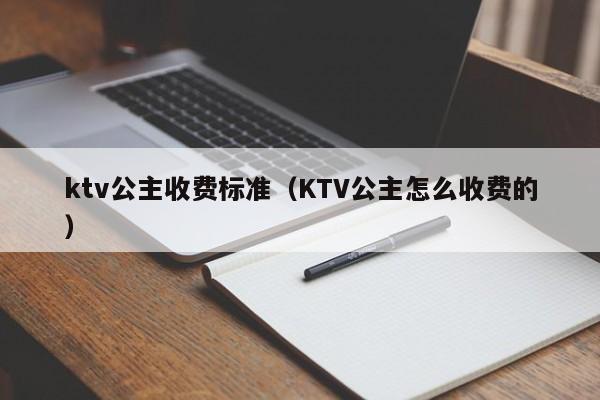 ktv公主收费标准（KTV公主怎么收费的）