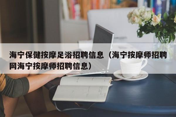 海宁保健按摩足浴招聘信息（海宁按摩师招聘网海宁按摩师招聘信息）