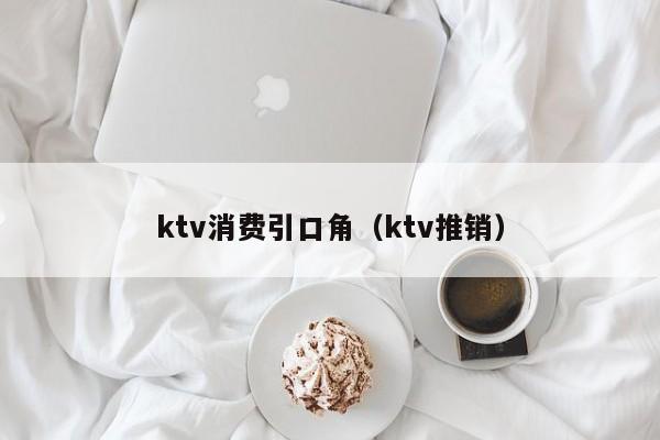 ktv消费引口角（ktv推销）