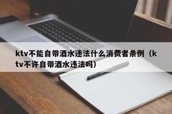 ktv不能自带酒水违法什么消费者条例（ktv不许自带酒水违法吗）