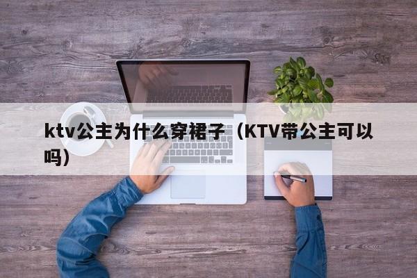 ktv公主为什么穿裙子（KTV带公主可以吗）