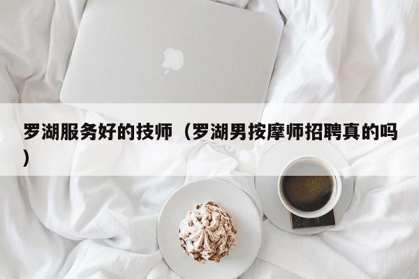 罗湖服务好的技师（罗湖男按摩师招聘真的吗）