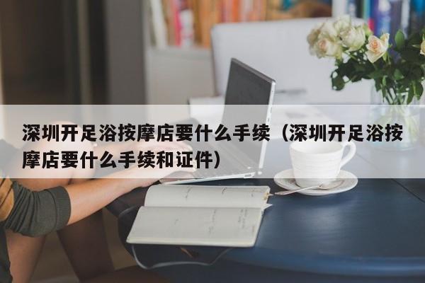 深圳开足浴按摩店要什么手续（深圳开足浴按摩店要什么手续和证件）