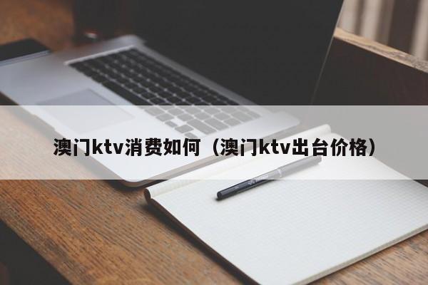 澳门ktv消费如何（澳门ktv出台价格）