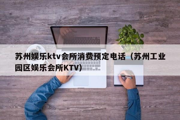 苏州娱乐ktv会所消费预定电话（苏州工业园区娱乐会所KTV）