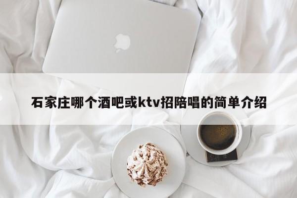 石家庄哪个酒吧或ktv招陪唱的简单介绍